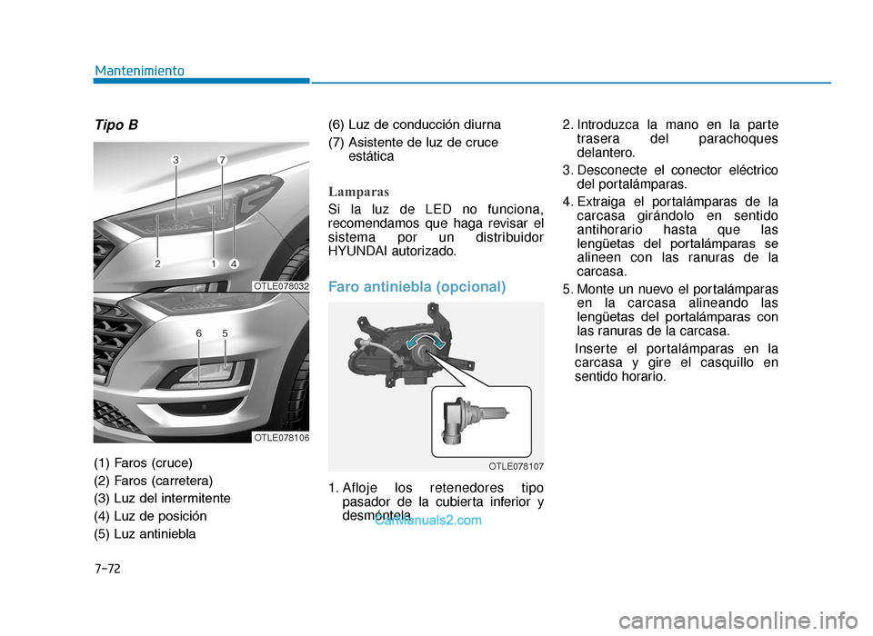 Hyundai Tucson 2019 Manual del propietario (in Spanish) 7-72
Mantenimiento
Tipo B
(1) Faros (cruce)
(2) Faros (carretera)
(3) Luz del intermitente
(4) Luz de posición
(5) Luz antiniebla(6) Luz de conducción diurna
(7) Asistente de luz de cruce
estática
Hyundai Tucson 2019 Manual del propietario (in Spanish) 7-72
Mantenimiento
Tipo B
(1) Faros (cruce)
(2) Faros (carretera)
(3) Luz del intermitente
(4) Luz de posición
(5) Luz antiniebla(6) Luz de conducción diurna
(7) Asistente de luz de cruce
estática