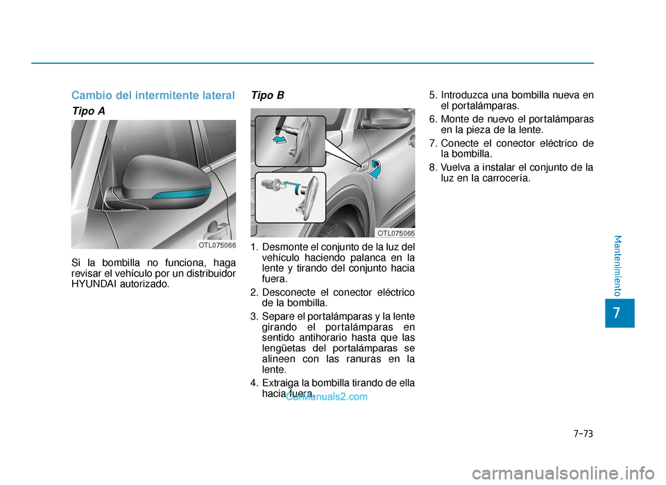 Hyundai Tucson 2019 Manual del propietario (in Spanish) 7-73
7
Mantenimiento
Cambio del intermitente lateral
Tipo A
Si la bombilla no funciona, haga
revisar el vehículo por un distribuidor
HYUNDAI autorizado.
Tipo B
1. Desmonte el conjunto de la luz delv Hyundai Tucson 2019 Manual del propietario (in Spanish) 7-73
7
Mantenimiento
Cambio del intermitente lateral
Tipo A
Si la bombilla no funciona, haga
revisar el vehículo por un distribuidor
HYUNDAI autorizado.
Tipo B
1. Desmonte el conjunto de la luz delv