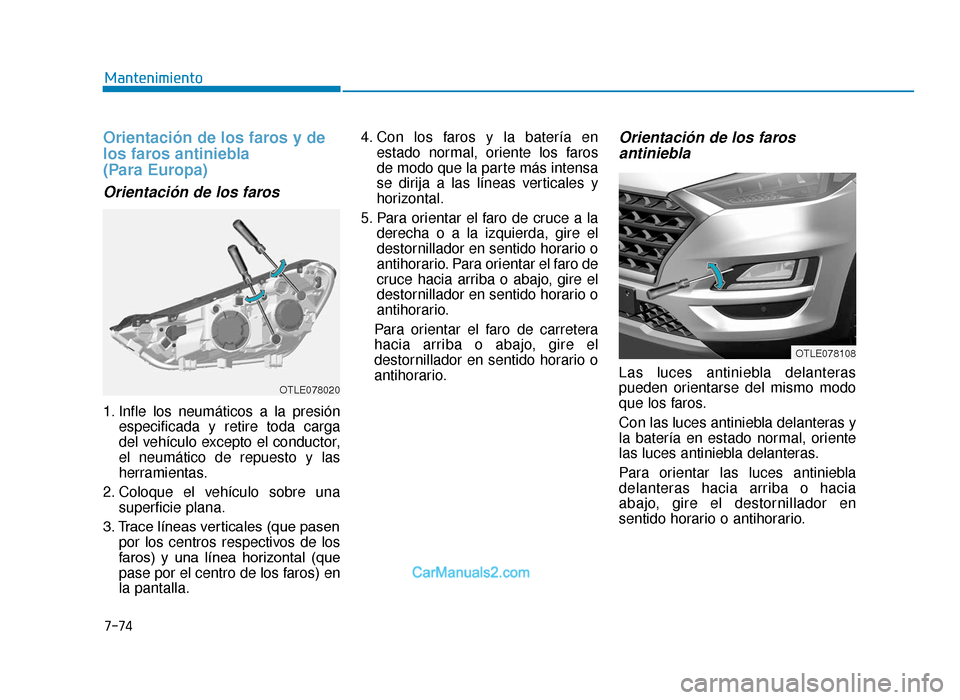 Hyundai Tucson 2019 Manual del propietario (in Spanish) 7-74
Mantenimiento
Orientación de los faros y de
los faros antiniebla
(Para Europa)
Orientación de los faros
1. Infle los neumáticos a la presiónespecificada y retire toda carga
del vehículo exc Hyundai Tucson 2019 Manual del propietario (in Spanish) 7-74
Mantenimiento
Orientación de los faros y de
los faros antiniebla
(Para Europa)
Orientación de los faros
1. Infle los neumáticos a la presiónespecificada y retire toda carga
del vehículo exc