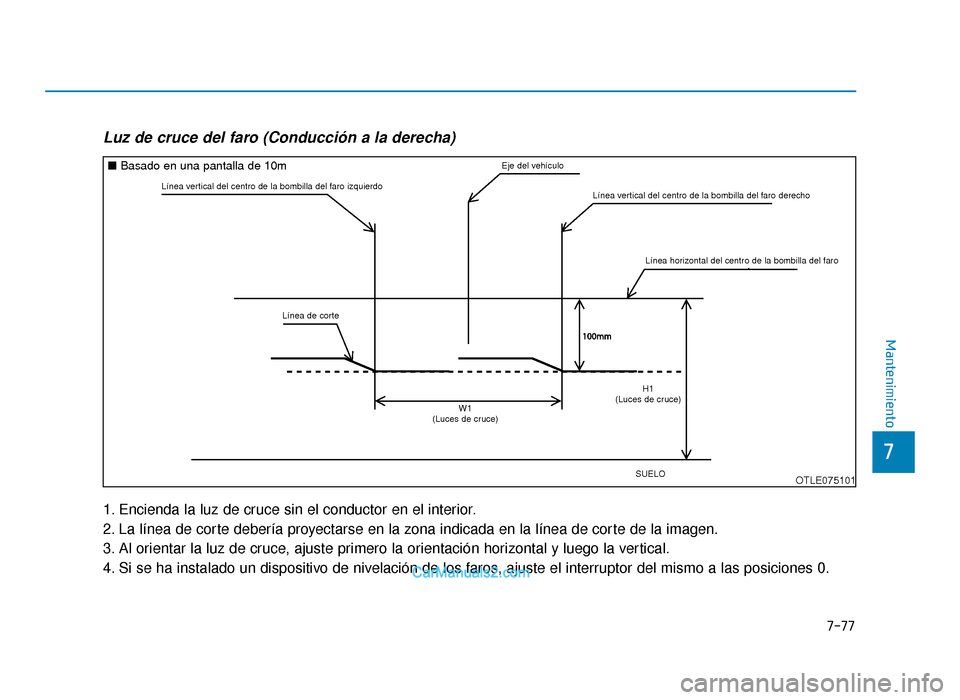 Hyundai Tucson 2019 Manual del propietario (in Spanish) 7-77
7
Mantenimiento
Luz de cruce del faro (Conducción a la derecha)
1. Encienda la luz de cruce sin el conductor en el interior.
2. La línea de corte debería proyectarse en la zona indicada en la Hyundai Tucson 2019 Manual del propietario (in Spanish) 7-77
7
Mantenimiento
Luz de cruce del faro (Conducción a la derecha)
1. Encienda la luz de cruce sin el conductor en el interior.
2. La línea de corte debería proyectarse en la zona indicada en la