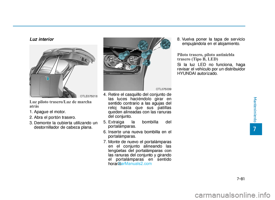Hyundai Tucson 2019 Manual del propietario (in Spanish) 7-81
7
Mantenimiento
Luz interior
Luz piloto trasero/Luz de marcha
atrás
1. Apague el motor.
2. Abra el portón trasero.
3. Demonte la cubierta utilizando undestornillador de cabeza plana. 4. Retire Hyundai Tucson 2019 Manual del propietario (in Spanish) 7-81
7
Mantenimiento
Luz interior
Luz piloto trasero/Luz de marcha
atrás
1. Apague el motor.
2. Abra el portón trasero.
3. Demonte la cubierta utilizando undestornillador de cabeza plana. 4. Retire