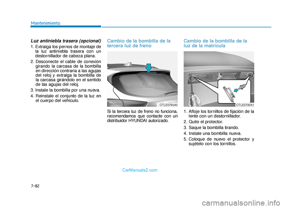 Hyundai Tucson 2019 Manual del propietario (in Spanish) 7-82
Mantenimiento
Luz antiniebla trasera (opcional)
1. Extraiga los pernos de montaje dela luz antiniebla trasera con un
destornillador de cabeza plana.
2. Desconecte el cable de conexión girando la Hyundai Tucson 2019 Manual del propietario (in Spanish) 7-82
Mantenimiento
Luz antiniebla trasera (opcional)
1. Extraiga los pernos de montaje dela luz antiniebla trasera con un
destornillador de cabeza plana.
2. Desconecte el cable de conexión girando la