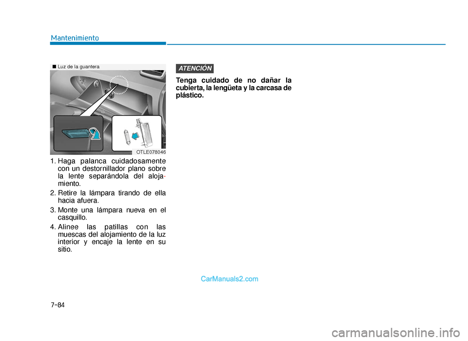Hyundai Tucson 2019 Manual del propietario (in Spanish) 7-84
Mantenimiento
1. Haga palanca cuidadosamente con un destornillador plano sobre
la lente separándola del aloja -
miento.
2. Retire la lámpara tirando de ella hacia afuera.
3. Monte una lámpara Hyundai Tucson 2019 Manual del propietario (in Spanish) 7-84
Mantenimiento
1. Haga palanca cuidadosamente con un destornillador plano sobre
la lente separándola del aloja -
miento.
2. Retire la lámpara tirando de ella hacia afuera.
3. Monte una lámpara