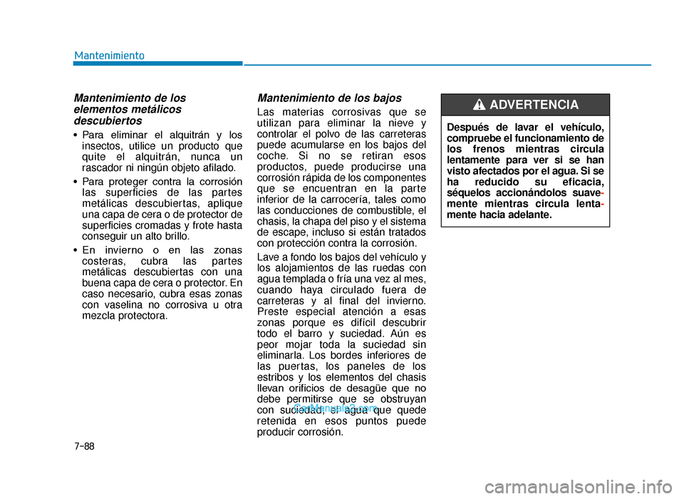 Hyundai Tucson 2019  Manual del propietario (in Spanish) 7-88
Mantenimiento
Mantenimiento de loselementos metálicosdescubiertos 
• Para  eliminar  el  alquitrán  y  los
insectos, utilice un producto que
quite el alquitrán, nunca un
rascador ni ningún 