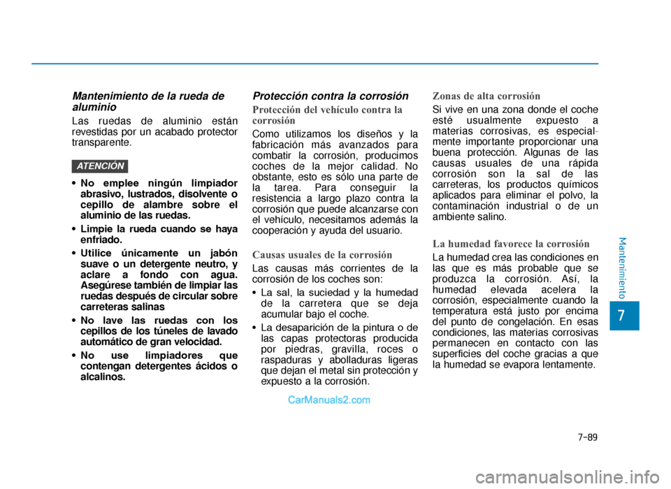 Hyundai Tucson 2019 Manual del propietario (in Spanish) 7-89
7
Mantenimiento
Mantenimiento de la rueda dealuminio
Las ruedas de aluminio están
revestidas por un acabado protector
transparente.
• No emplee ningún limpiador
abrasivo, lustrados, disol Hyundai Tucson 2019 Manual del propietario (in Spanish) 7-89
7
Mantenimiento
Mantenimiento de la rueda dealuminio
Las ruedas de aluminio están
revestidas por un acabado protector
transparente.
• No emplee ningún limpiador
abrasivo, lustrados, disol