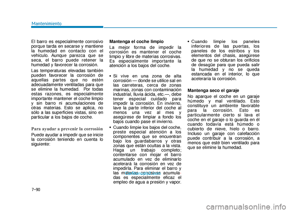 Hyundai Tucson 2019 Manual del propietario (in Spanish) 7-90
Mantenimiento
El barro es especialmente corrosivo
porque tarda en secarse y mantiene
la humedad en contacto con el
vehÃculo. Aunque parezca que se
seca, el barro puede retener la
humedad y favor Hyundai Tucson 2019 Manual del propietario (in Spanish) 7-90
Mantenimiento
El barro es especialmente corrosivo
porque tarda en secarse y mantiene
la humedad en contacto con el
vehÃculo. Aunque parezca que se
seca, el barro puede retener la
humedad y favor