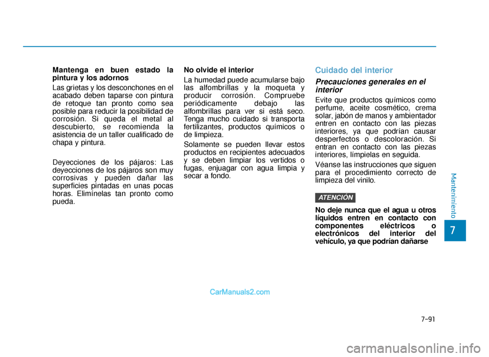 Hyundai Tucson 2019 Manual del propietario (in Spanish) 7-91
7
Mantenimiento
Mantenga en buen estado la
pintura y los adornos
Las grietas y los desconchones en el
acabado deben taparse con pintura
de retoque tan pronto como sea
posible para reducir la posi Hyundai Tucson 2019 Manual del propietario (in Spanish) 7-91
7
Mantenimiento
Mantenga en buen estado la
pintura y los adornos
Las grietas y los desconchones en el
acabado deben taparse con pintura
de retoque tan pronto como sea
posible para reducir la posi