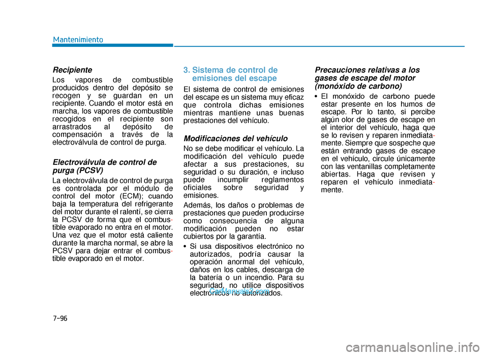 Hyundai Tucson 2019 Manual del propietario (in Spanish) 7-96
Mantenimiento
Recipiente
Los vapores de combustible
producidos dentro del depósito se
recogen y se guardan en un
recipiente. Cuando el motor está en
marcha, los vapores de combustible
recogidos Hyundai Tucson 2019 Manual del propietario (in Spanish) 7-96
Mantenimiento
Recipiente
Los vapores de combustible
producidos dentro del depósito se
recogen y se guardan en un
recipiente. Cuando el motor está en
marcha, los vapores de combustible
recogidos