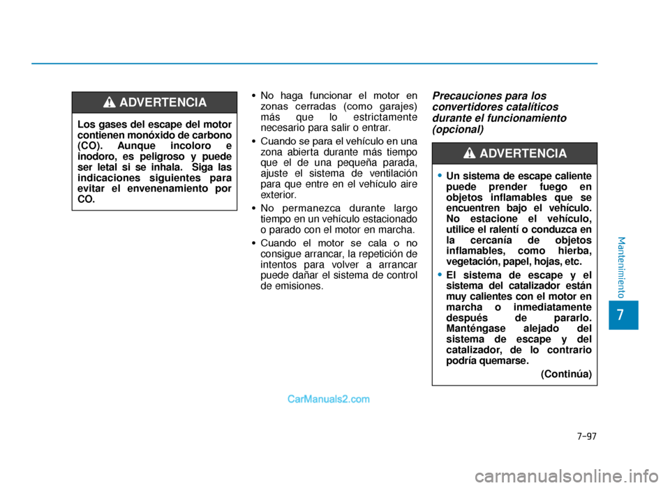 Hyundai Tucson 2019  Manual del propietario (in Spanish) 7-97
7
Mantenimiento
• No  haga  funcionar  el  motor  enzonas  cerradas  (como  garajes)
más que lo estrictamente
necesario para salir o entrar.
• Cuando se para el vehículo en una zona abierta