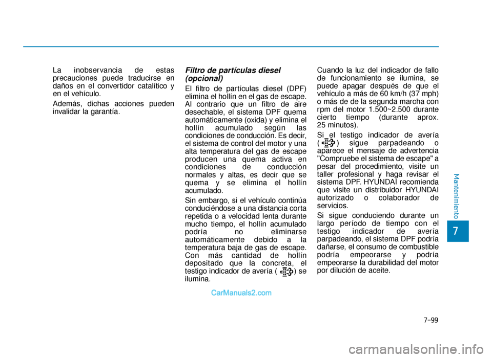 Hyundai Tucson 2019 Manual del propietario (in Spanish) 7-99
7
Mantenimiento
La inobservancia de estas
precauciones puede traducirse en
daños en el convertidor catalítico y
en el vehículo.
Además, dichas acciones pueden
invalidar la garantía.Filtro de Hyundai Tucson 2019 Manual del propietario (in Spanish) 7-99
7
Mantenimiento
La inobservancia de estas
precauciones puede traducirse en
daños en el convertidor catalítico y
en el vehículo.
Además, dichas acciones pueden
invalidar la garantía.Filtro de