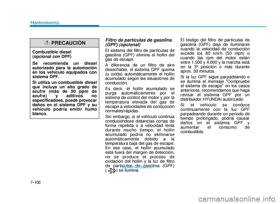 Hyundai Tucson 2019 Manual del propietario (in Spanish) 7-100
Mantenimiento
Filtro de partículas de gasolina(GPF) (opcional)
El sistema del filtro de partículas de
gasolina (GPF) elimina el hollín del
gas de escape.
A diferencia de un filtro de aire
des Hyundai Tucson 2019 Manual del propietario (in Spanish) 7-100
Mantenimiento
Filtro de partículas de gasolina(GPF) (opcional)
El sistema del filtro de partículas de
gasolina (GPF) elimina el hollín del
gas de escape.
A diferencia de un filtro de aire
des