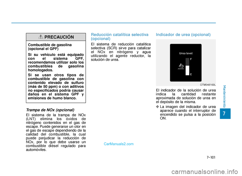 Hyundai Tucson 2019 Manual del propietario (in Spanish) 7-101
7
Mantenimiento
Trampa de NOx (opcional)
El sistema de la trampa de NOx
(LNT) elimina los óxidos de
nitrógeno contenidos en el gas de
escape. Puede generarse un olor en
el gas de escape depend Hyundai Tucson 2019 Manual del propietario (in Spanish) 7-101
7
Mantenimiento
Trampa de NOx (opcional)
El sistema de la trampa de NOx
(LNT) elimina los óxidos de
nitrógeno contenidos en el gas de
escape. Puede generarse un olor en
el gas de escape depend