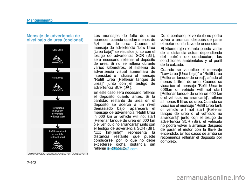 Hyundai Tucson 2019 Manual del propietario (in Spanish) 7-102
Mantenimiento
Mensaje de advertencia de
nivel bajo de urea (opcional)Los mensajes de falta de urea
aparecen cuando quedan menos de
5,4 litros de urea. Cuando el
mensaje de advertencia "Low Urea
Hyundai Tucson 2019 Manual del propietario (in Spanish) 7-102
Mantenimiento
Mensaje de advertencia de
nivel bajo de urea (opcional)Los mensajes de falta de urea
aparecen cuando quedan menos de
5,4 litros de urea. Cuando el
mensaje de advertencia "Low Urea