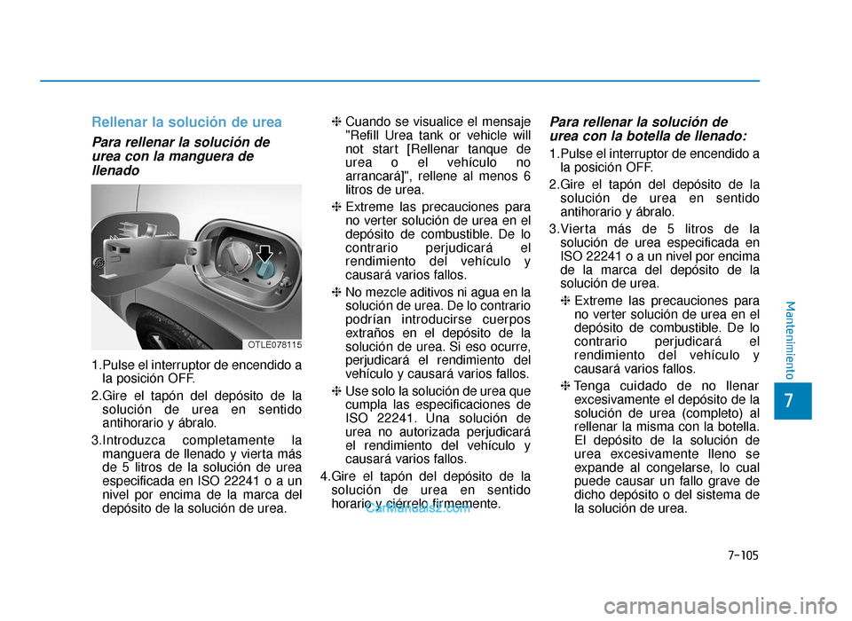 Hyundai Tucson 2019  Manual del propietario (in Spanish) 7-105
7
Mantenimiento
Rellenar la solución de urea
Para rellenar la solución deurea con la manguera dellenado
1.Pulse el interruptor de encendido a
la posición OFF.
2.Gire el tapón del depósito d