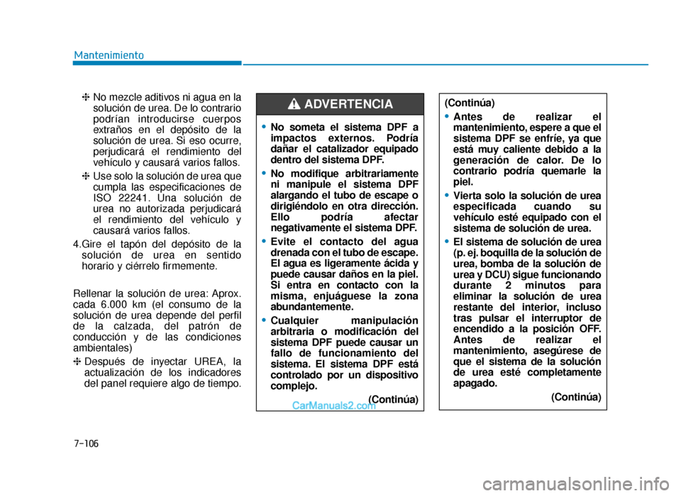 Hyundai Tucson 2019 Manual del propietario (in Spanish) 7-106
Mantenimiento❈ No mezcle aditivos ni agua en la
solución de urea. De lo contrario
podrían introducirse cuerpos
extraños en el depósito de la
solución de urea. Si eso ocurre,
perjudicará Hyundai Tucson 2019 Manual del propietario (in Spanish) 7-106
Mantenimiento❈ No mezcle aditivos ni agua en la
solución de urea. De lo contrario
podrían introducirse cuerpos
extraños en el depósito de la
solución de urea. Si eso ocurre,
perjudicará