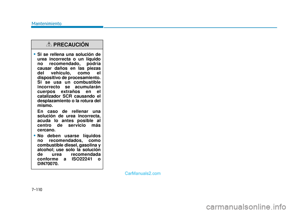 Hyundai Tucson 2019  Manual del propietario (in Spanish) 7-110
Mantenimiento
•Si se rellena una solución de
urea incorrecta o un líquido
no recomendado, podría
causar daños en las piezas
del vehículo, como el
dispositivo de procesamiento.
Si se usa u