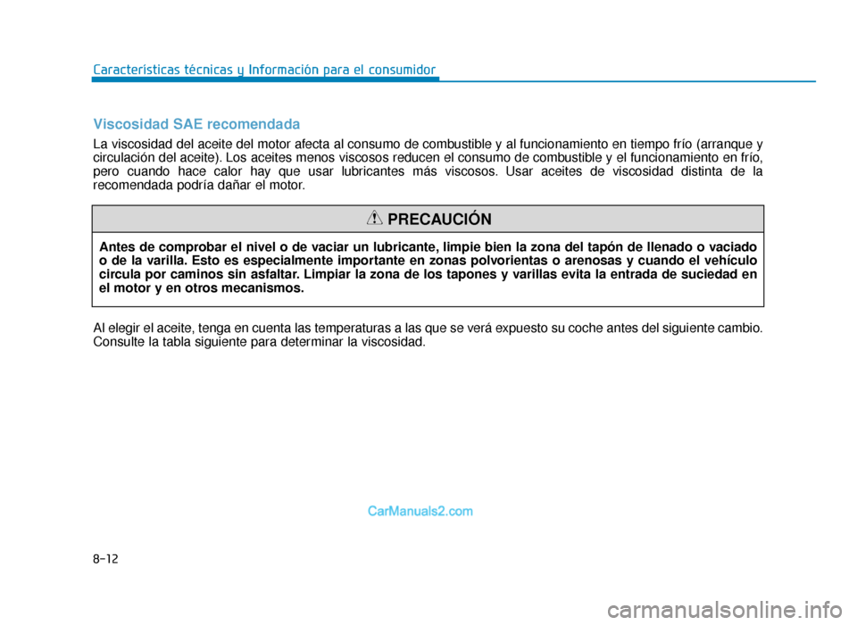 Hyundai Tucson 2019  Manual del propietario (in Spanish) 8-12
Características técnicas y Información para el consumidorAntes de comprobar el nivel o de vaciar un lubricante, limpie bien la zona del tapón de llenado o vaciado
o de la varilla. Esto es esp