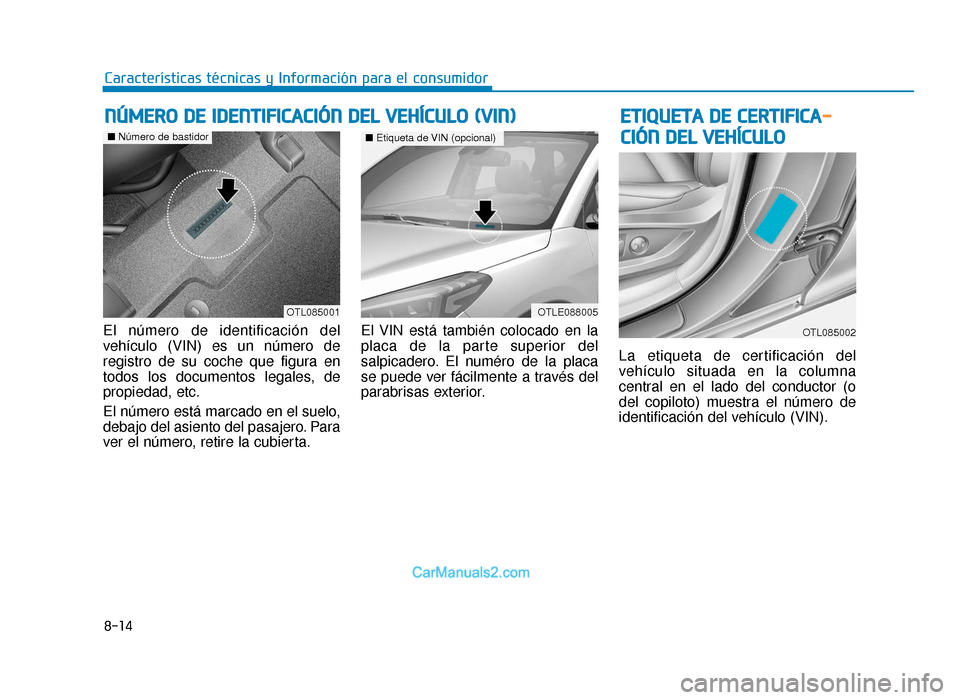 Hyundai Tucson 2019 Manual del propietario (in Spanish) 8-14
Características técnicas y Información para el consumidor
El número de identificación del
vehículo (VIN) es un número de
registro de su coche que figura en
todos los documentos legales, de Hyundai Tucson 2019 Manual del propietario (in Spanish) 8-14
Características técnicas y Información para el consumidor
El número de identificación del
vehículo (VIN) es un número de
registro de su coche que figura en
todos los documentos legales, de