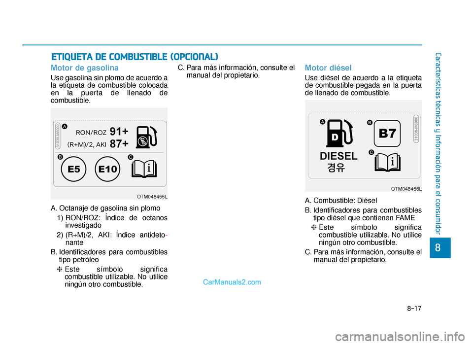 Hyundai Tucson 2019 Manual del propietario (in Spanish) 8-17
8
Características técnicas y Información para el consumidor
Motor de gasolina
Use gasolina sin plomo de acuerdo a
la etiqueta de combustible colocada
en la puerta de llenado de
combustible.
A. Hyundai Tucson 2019 Manual del propietario (in Spanish) 8-17
8
Características técnicas y Información para el consumidor
Motor de gasolina
Use gasolina sin plomo de acuerdo a
la etiqueta de combustible colocada
en la puerta de llenado de
combustible.
A.