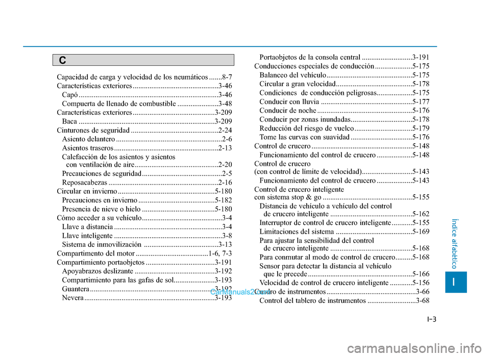 Hyundai Tucson 2019  Manual del propietario (in Spanish) I-3
Capacidad de carga y velocidad de los neumáticos .......8-7
Características exteriores ..............................................3-46Capó ...................................................