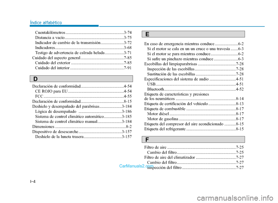 Hyundai Tucson 2019  Manual del propietario (in Spanish) I-4
Cuentakilómetros .......................................................3-74
Distancia a vacío........................................................3-75
Indicador de cambio de la transmisión 