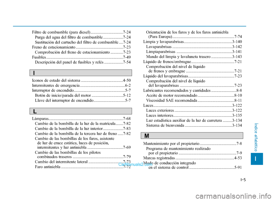 Hyundai Tucson 2019 Manual del propietario (in Spanish) I-5
Filtro de combustible (para diesel) ...............................7-24Purga del agua del filtro de combustible ...................7-24
Sustitución del cartucho del filtro de combustible ....7-24 Hyundai Tucson 2019 Manual del propietario (in Spanish) I-5
Filtro de combustible (para diesel) ...............................7-24Purga del agua del filtro de combustible ...................7-24
Sustitución del cartucho del filtro de combustible ....7-24