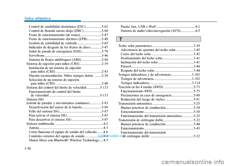 Hyundai Tucson 2019  Manual del propietario (in Spanish) I-10
Control de estabilidad electrónica (ESC) ..................5-62
Control de frenada cuesta abajo (DBC) ....................5-68
Freno de estacionamiento (de mano).........................5-47
Fre