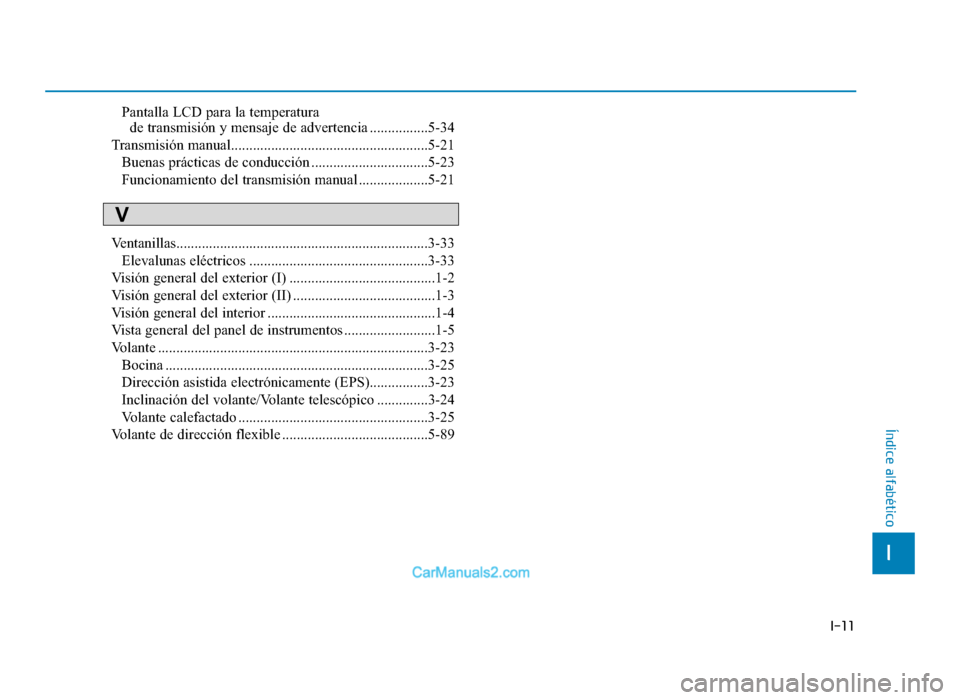 Hyundai Tucson 2019  Manual del propietario (in Spanish) I-11
Pantalla LCD para la temperatura de transmisión y mensaje de advertencia ................5-34
Transmisión manual......................................................5-21 Buenas prácticas de c