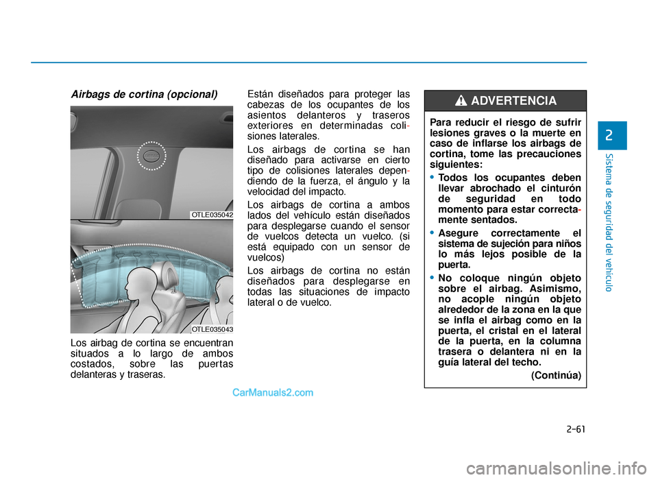 Hyundai Tucson 2019  Manual del propietario (in Spanish) 2-61
Sistema de seguridad del vehículo
2
Airbags de cortina (opcional) 
Los airbag de cortina se encuentran
situados a lo largo de ambos
costados, sobre las puertas
delanteras y traseras.Están dise�