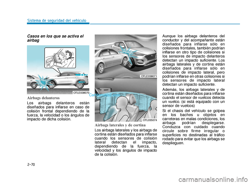 Hyundai Tucson 2019  Manual del propietario (in Spanish) 2-70
Sistema de seguridad del vehículo
Casos en los que se activa elairbag
Airbags delanteros
Los airbags delanteros están
diseñados para inflarse en caso de
colisión frontal dependiendo de la
fue