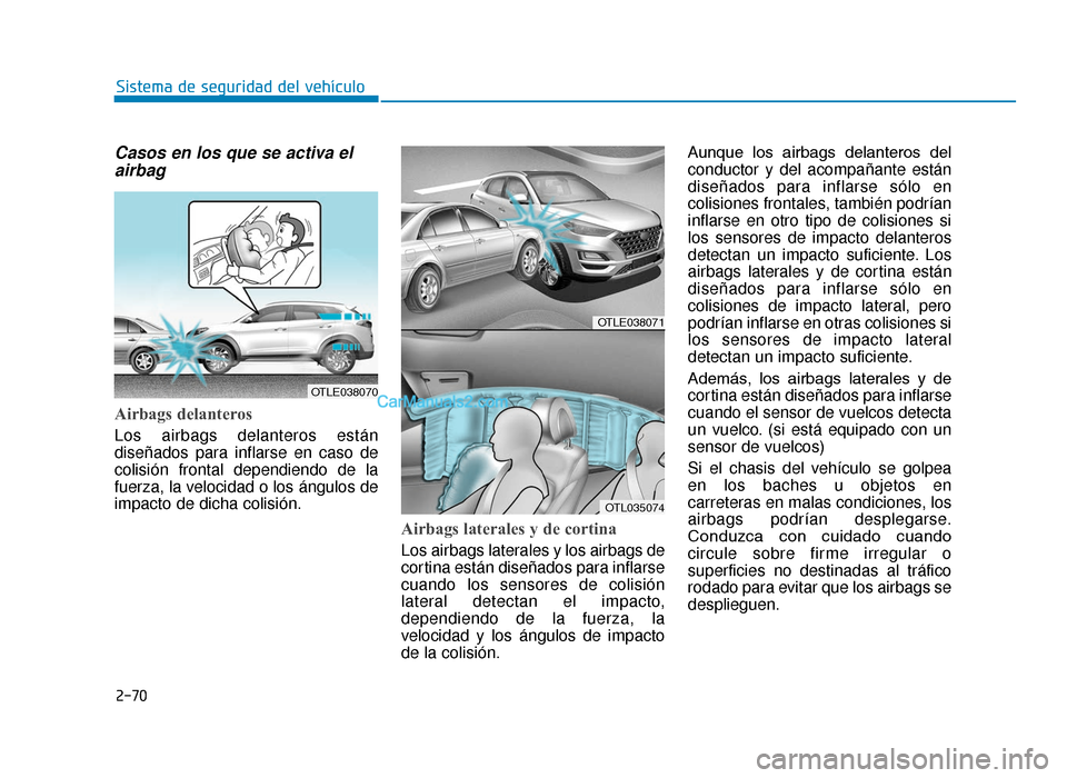 Hyundai Tucson 2019 Manual del propietario (in Spanish) 2-70
Sistema de seguridad del vehÃculo
Casos en los que se activa elairbag
Airbags delanteros
Los airbags delanteros están
diseñados para inflarse en caso de
colisión frontal dependiendo de la
fue Hyundai Tucson 2019 Manual del propietario (in Spanish) 2-70
Sistema de seguridad del vehÃculo
Casos en los que se activa elairbag
Airbags delanteros
Los airbags delanteros están
diseñados para inflarse en caso de
colisión frontal dependiendo de la
fue
