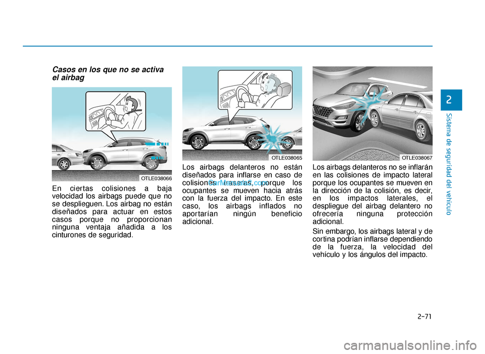 Hyundai Tucson 2019 Manual del propietario (in Spanish) 2-71
Sistema de seguridad del vehículo
2
Casos en los que no se activael airbag
En ciertas colisiones a baja
velocidad los airbags puede que no
se desplieguen. Los airbag no están
diseñados para a Hyundai Tucson 2019 Manual del propietario (in Spanish) 2-71
Sistema de seguridad del vehículo
2
Casos en los que no se activael airbag
En ciertas colisiones a baja
velocidad los airbags puede que no
se desplieguen. Los airbag no están
diseñados para a