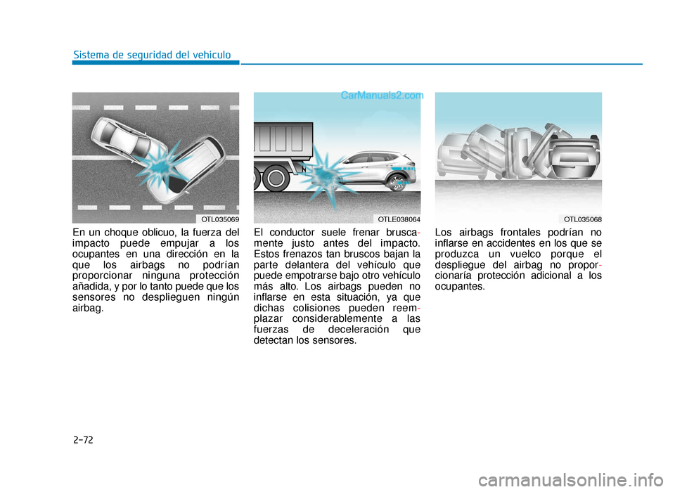 Hyundai Tucson 2019  Manual del propietario (in Spanish) 2-72
Sistema de seguridad del vehículo
En un choque oblicuo, la fuerza del
impacto puede empujar a los
ocupantes en una dirección en la
que los airbags no podrían
proporcionar ninguna protección
a