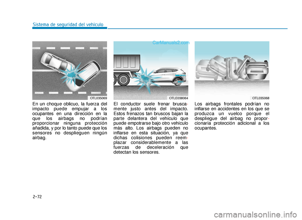 Hyundai Tucson 2019 Manual del propietario (in Spanish) 2-72
Sistema de seguridad del vehículo
En un choque oblicuo, la fuerza del
impacto puede empujar a los
ocupantes en una dirección en la
que los airbags no podrían
proporcionar ninguna protección
a Hyundai Tucson 2019 Manual del propietario (in Spanish) 2-72
Sistema de seguridad del vehículo
En un choque oblicuo, la fuerza del
impacto puede empujar a los
ocupantes en una dirección en la
que los airbags no podrían
proporcionar ninguna protección
a