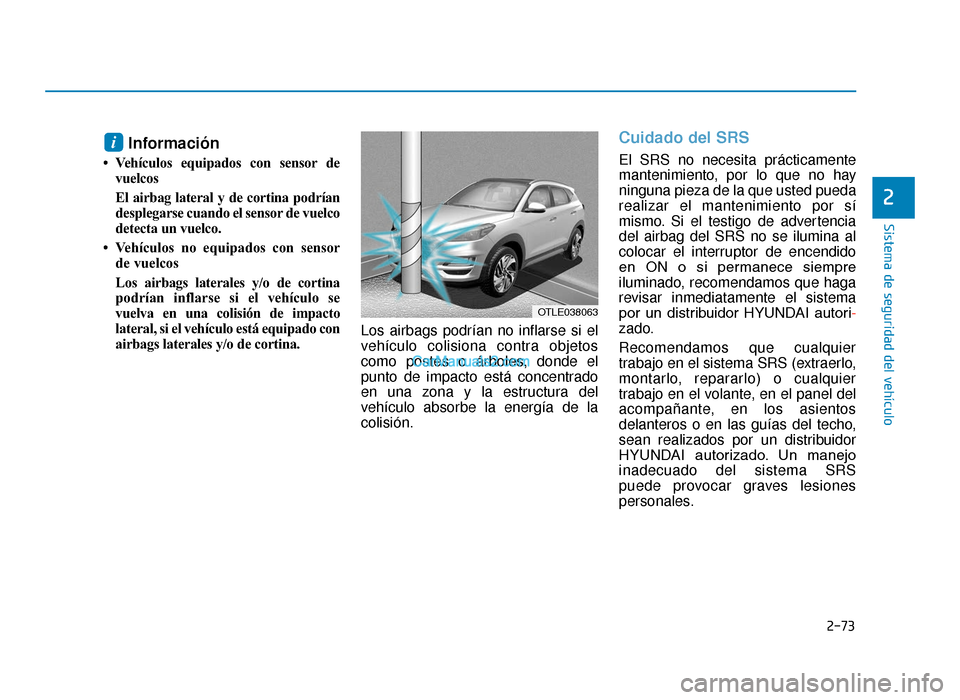 Hyundai Tucson 2019  Manual del propietario (in Spanish) 2-73
Sistema de seguridad del vehículo
2
Información 
• Vehículos equipados con sensor devuelcos
El airbag lateral y de cortina podrían
desplegarse cuando el sensor de vuelco
detecta un vuelco.
