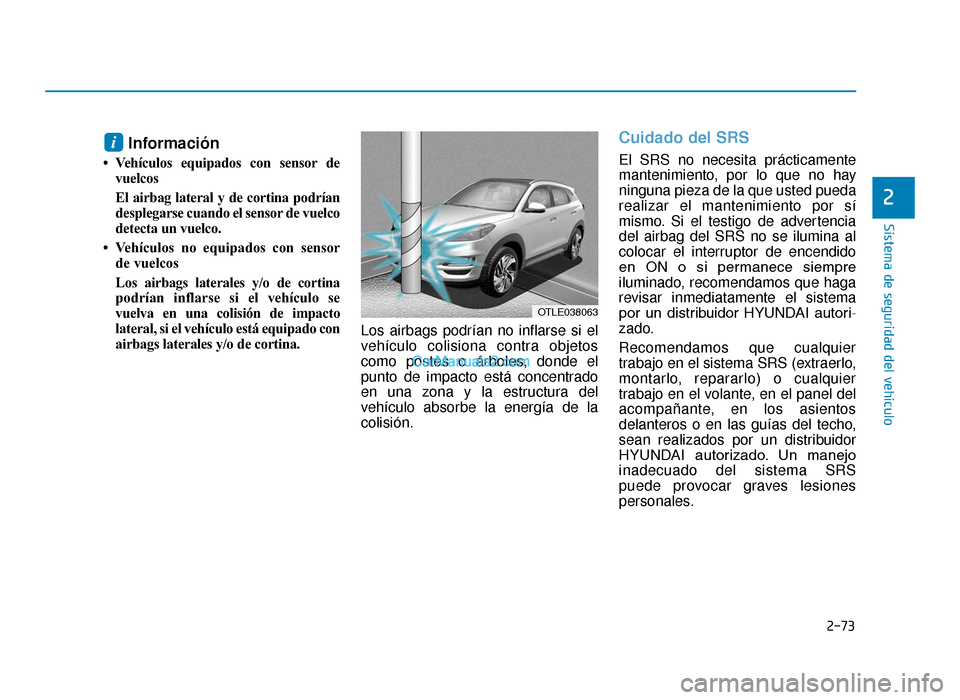 Hyundai Tucson 2019 Manual del propietario (in Spanish) 2-73
Sistema de seguridad del vehículo
2
Información
• Vehículos equipados con sensor devuelcos
El airbag lateral y de cortina podrían
desplegarse cuando el sensor de vuelco
detecta un vuelco.
Hyundai Tucson 2019 Manual del propietario (in Spanish) 2-73
Sistema de seguridad del vehículo
2
Información
• Vehículos equipados con sensor devuelcos
El airbag lateral y de cortina podrían
desplegarse cuando el sensor de vuelco
detecta un vuelco.