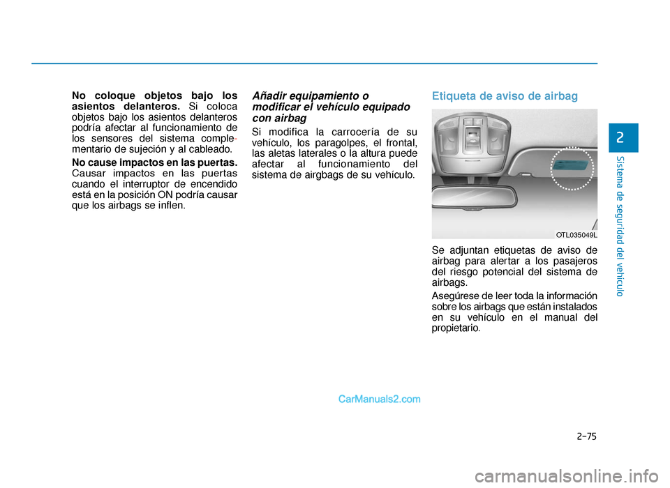 Hyundai Tucson 2019 Manual del propietario (in Spanish) 2-75
Sistema de seguridad del vehículo
2
No coloque objetos bajo los
asientos delanteros.Si coloca
objetos bajo los asientos delanteros
podría afectar al funcionamiento de
los sensores del sistema c Hyundai Tucson 2019 Manual del propietario (in Spanish) 2-75
Sistema de seguridad del vehículo
2
No coloque objetos bajo los
asientos delanteros.Si coloca
objetos bajo los asientos delanteros
podría afectar al funcionamiento de
los sensores del sistema c