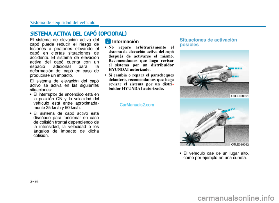 Hyundai Tucson 2019  Manual del propietario (in Spanish) 2-76
Sistema de seguridad del vehículo
El sistema de elevación activa del
capó puede reducir el riesgo de
lesiones a peatones elevando el
capó en ciertas situaciones de
accidente. El sistema de el