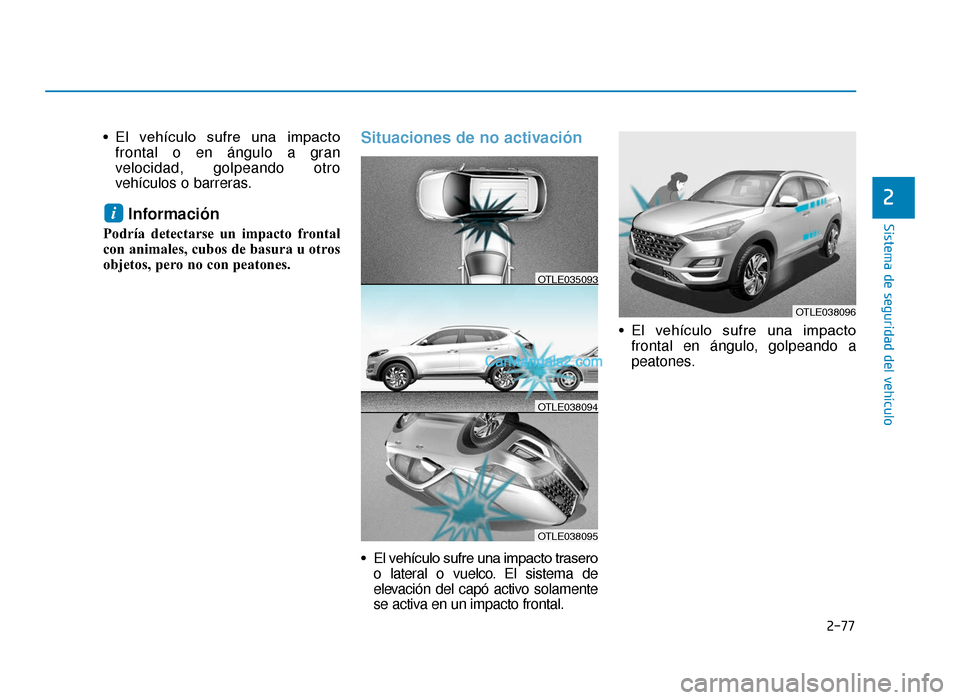 Hyundai Tucson 2019 Manual del propietario (in Spanish) 2-77
Sistema de seguridad del vehículo
2
• El vehículo sufre una impactofrontal o en ángulo a gran
velocidad, golpeando otro
vehículos o barreras.
Información
Podría detectarse un impacto Hyundai Tucson 2019 Manual del propietario (in Spanish) 2-77
Sistema de seguridad del vehículo
2
• El vehículo sufre una impactofrontal o en ángulo a gran
velocidad, golpeando otro
vehículos o barreras.
Información
Podría detectarse un impacto