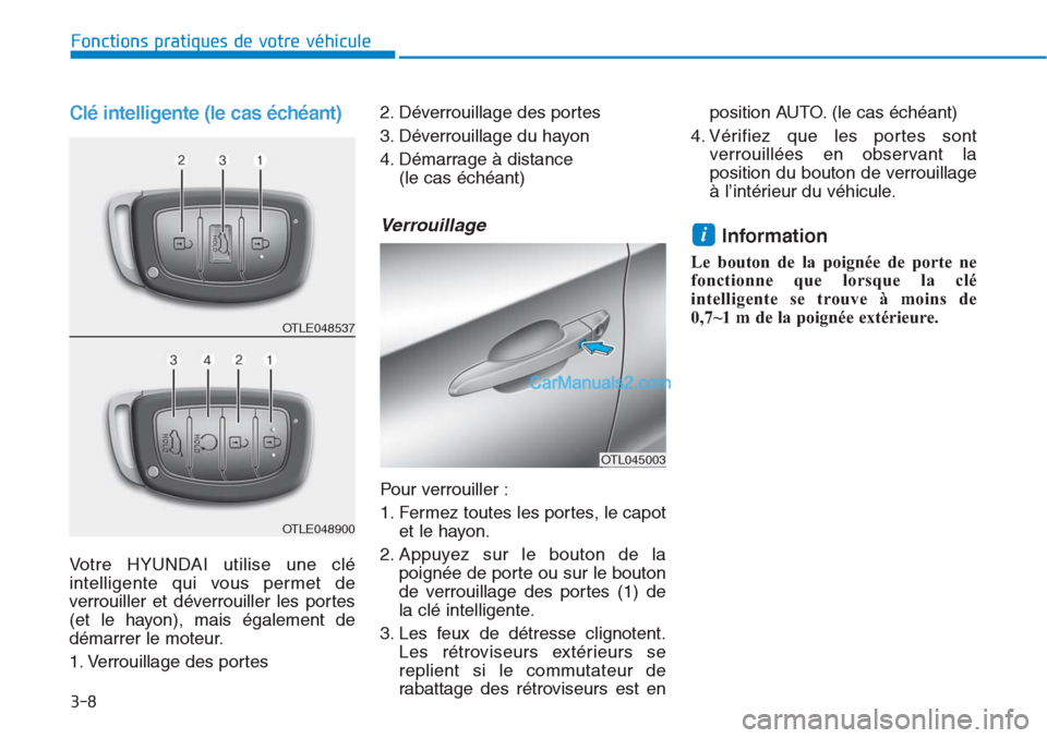 Hyundai Tucson 2019  Manuel du propriétaire (in French) 3-8
Clé intelligente (le cas échéant)
Votre HYUNDAI utilise une clé
intelligente qui vous permet de
verrouiller et déverrouiller les portes
(et le hayon), mais également de
démarrer le moteur.
