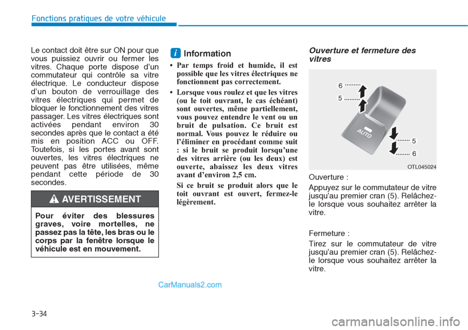 Hyundai Tucson 2019  Manuel du propriétaire (in French) 3-34
Fonctions pratiques de votre véhicule 
Le contact doit être sur ON pour que
vous puissiez ouvrir ou fermer les
vitres. Chaque porte dispose d’un
commutateur qui contrôle sa vitre
électrique