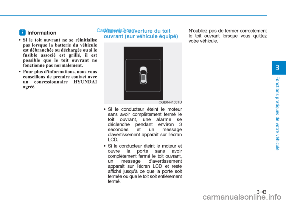 Hyundai Tucson 2019 Manuel du propriétaire (in French) 3-43
Fonctions pratiques de votre véhicule
Information
• Si le toit ouvrant ne se réinitialise
pas lorsque la batterie du véhicule
est débranchée ou déchargée ou si le
fusible associé est Hyundai Tucson 2019 Manuel du propriétaire (in French) 3-43
Fonctions pratiques de votre véhicule
Information
• Si le toit ouvrant ne se réinitialise
pas lorsque la batterie du véhicule
est débranchée ou déchargée ou si le
fusible associé est