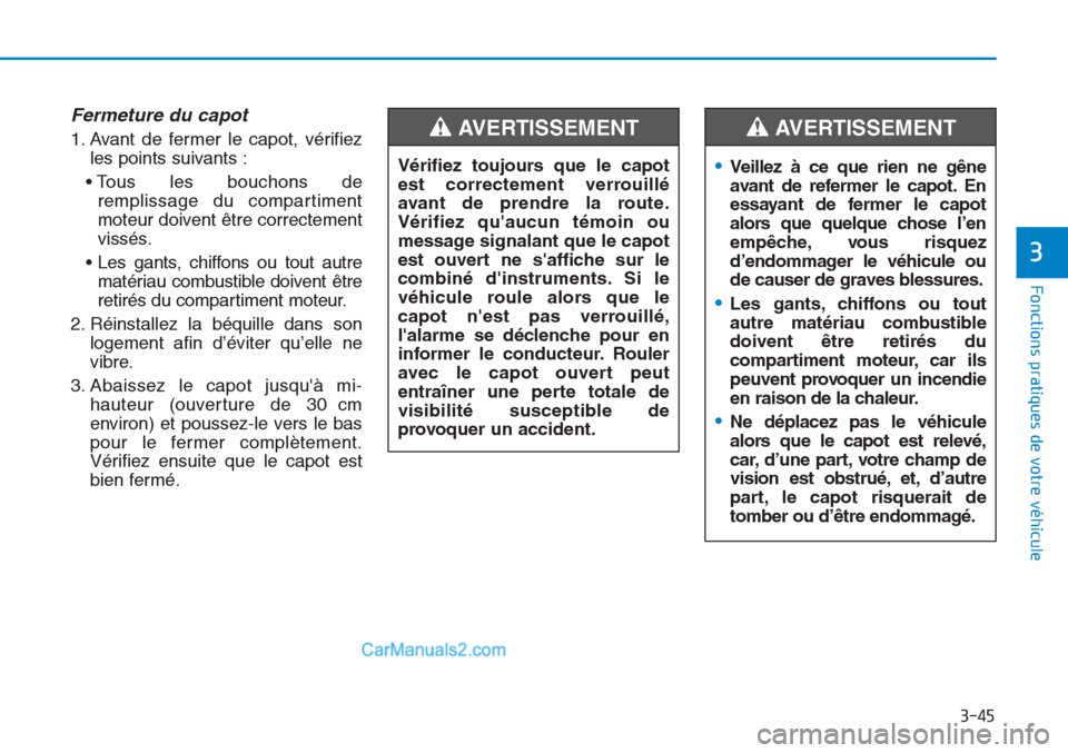 Hyundai Tucson 2019  Manuel du propriétaire (in French) 3-45
Fonctions pratiques de votre véhicule 
3
Fermeture du capot
1. Avant de fermer le capot, vérifiez
les points suivants :
• Tous les bouchons de
remplissage du compartiment
moteur doivent être