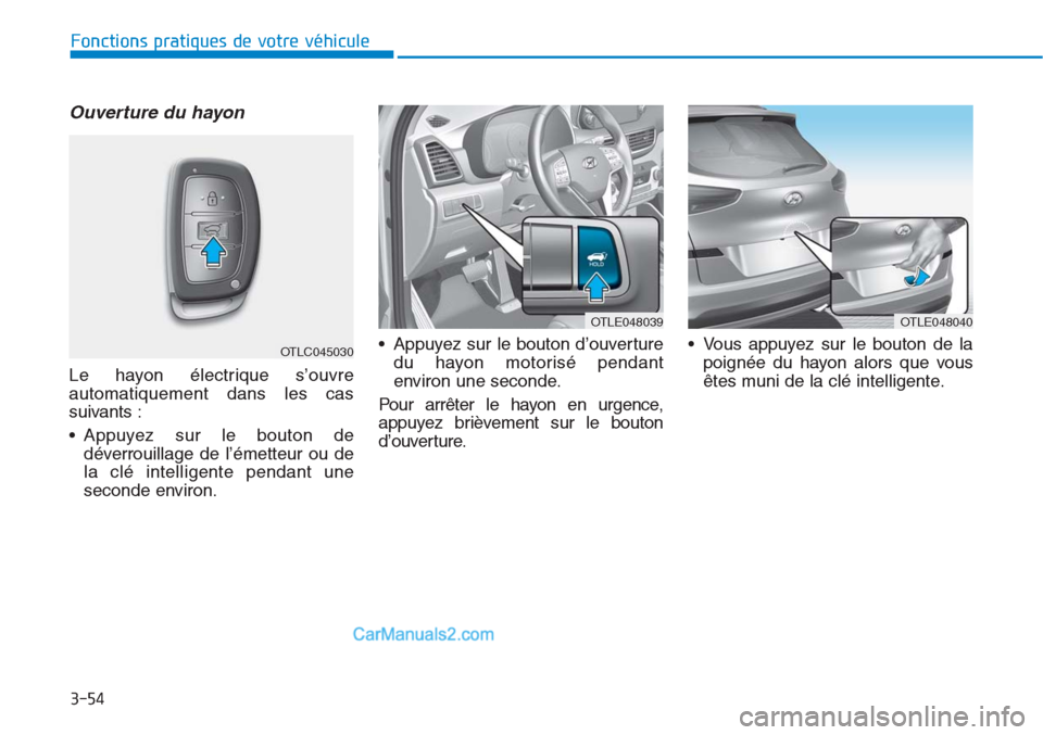 Hyundai Tucson 2019 Manuel du propriétaire (in French) 3-54
Fonctions pratiques de votre véhicule
Ouverture du hayon
Le hayon électrique s’ouvre
automatiquement dans les cas
suivants :
• Appuyez sur le bouton de
déverrouillage de l’émetteur ou Hyundai Tucson 2019 Manuel du propriétaire (in French) 3-54
Fonctions pratiques de votre véhicule
Ouverture du hayon
Le hayon électrique s’ouvre
automatiquement dans les cas
suivants :
• Appuyez sur le bouton de
déverrouillage de l’émetteur ou