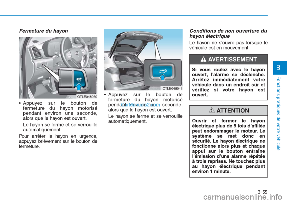 Hyundai Tucson 2019 Manuel du propriétaire (in French) 3-55
Fonctions pratiques de votre véhicule
3
Fermeture du hayon
• Appuyez sur le bouton de
fermeture du hayon motorisé
pendant environ une seconde,
alors que le hayon est ouvert.
Le hayon se ferm Hyundai Tucson 2019 Manuel du propriétaire (in French) 3-55
Fonctions pratiques de votre véhicule
3
Fermeture du hayon
• Appuyez sur le bouton de
fermeture du hayon motorisé
pendant environ une seconde,
alors que le hayon est ouvert.
Le hayon se ferm