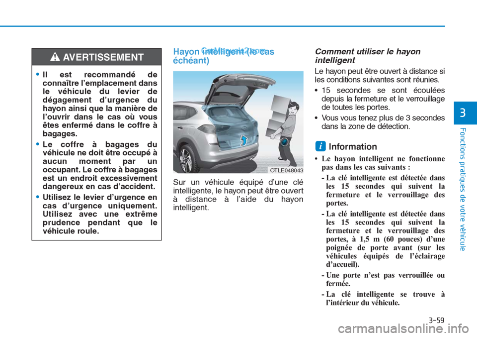 Hyundai Tucson 2019 Manuel du propriétaire (in French) 3-59
Fonctions pratiques de votre véhicule
3
Hayon intelligent (le cas
échéant)
Sur un véhicule équipé d’une clé
intelligente, le hayon peut être ouvert
à distance à l’aide du hayon
int Hyundai Tucson 2019 Manuel du propriétaire (in French) 3-59
Fonctions pratiques de votre véhicule
3
Hayon intelligent (le cas
échéant)
Sur un véhicule équipé d’une clé
intelligente, le hayon peut être ouvert
à distance à l’aide du hayon
int