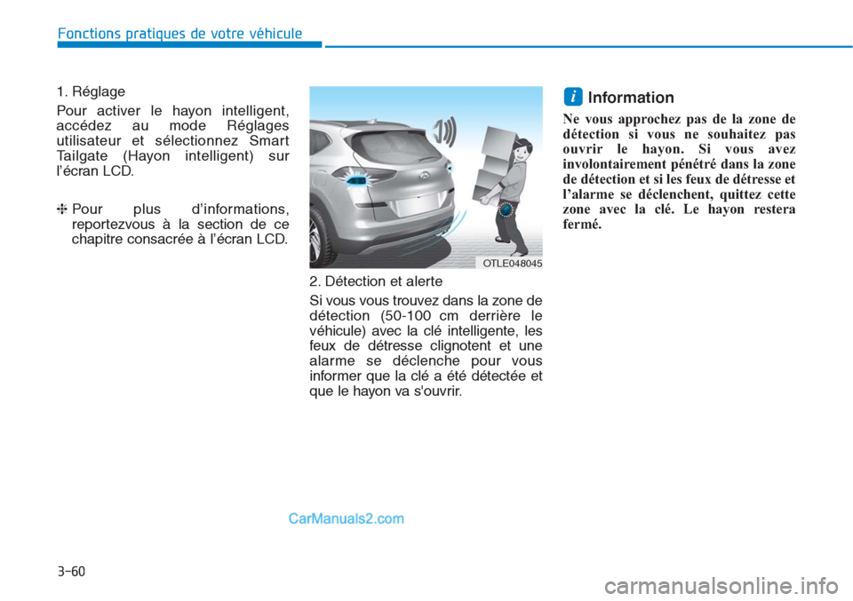 Hyundai Tucson 2019 Manuel du propriétaire (in French) 3-60
Fonctions pratiques de votre véhicule
1. Réglage
Pour activer le hayon intelligent,
accédez au mode Réglages
utilisateur et sélectionnez Smart
Tailgate (Hayon intelligent) sur
l’écran LC Hyundai Tucson 2019 Manuel du propriétaire (in French) 3-60
Fonctions pratiques de votre véhicule
1. Réglage
Pour activer le hayon intelligent,
accédez au mode Réglages
utilisateur et sélectionnez Smart
Tailgate (Hayon intelligent) sur
l’écran LC