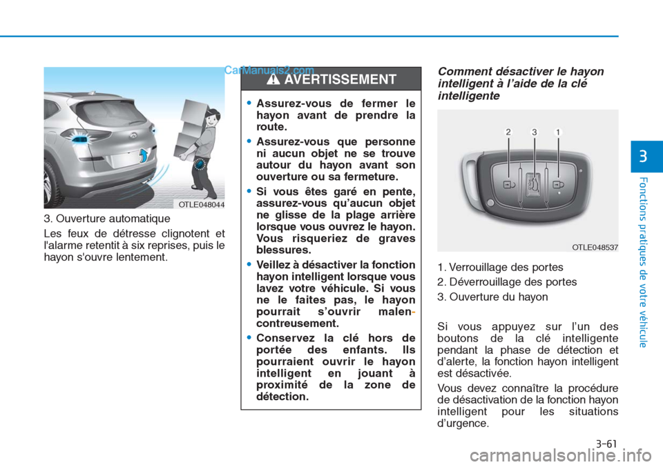 Hyundai Tucson 2019  Manuel du propriétaire (in French) 3-61
Fonctions pratiques de votre véhicule 
3
3. Ouverture automatique
Les feux de détresse clignotent et
lalarme retentit à six reprises, puis le
hayon souvre lentement.
Comment désactiver le h