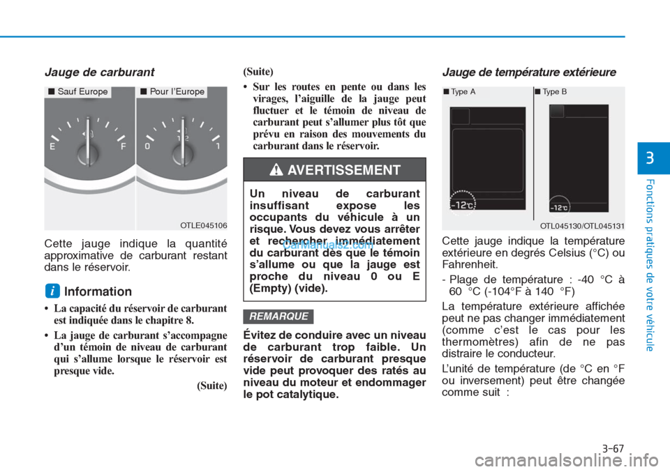 Hyundai Tucson 2019 Manuel du propriétaire (in French) 3-67
Fonctions pratiques de votre véhicule
3
Jauge de carburant
Cette jauge indique la quantité
approximative de carburant restant
dans le réservoir.
Information
• La capacité du réservoir de Hyundai Tucson 2019 Manuel du propriétaire (in French) 3-67
Fonctions pratiques de votre véhicule
3
Jauge de carburant
Cette jauge indique la quantité
approximative de carburant restant
dans le réservoir.
Information
• La capacité du réservoir de