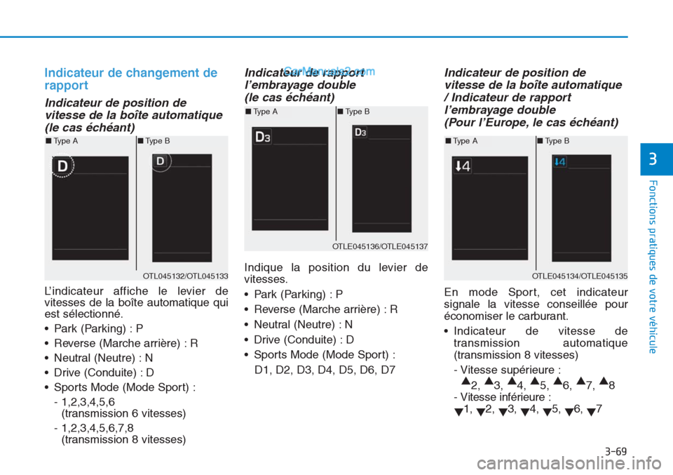 Hyundai Tucson 2019  Manuel du propriétaire (in French) 3-69
Fonctions pratiques de votre véhicule 
3
Indicateur de changement de
rapport
Indicateur de position de
vitesse de la boîte automatique
(le cas échéant)
L’indicateur affiche le levier de
vit